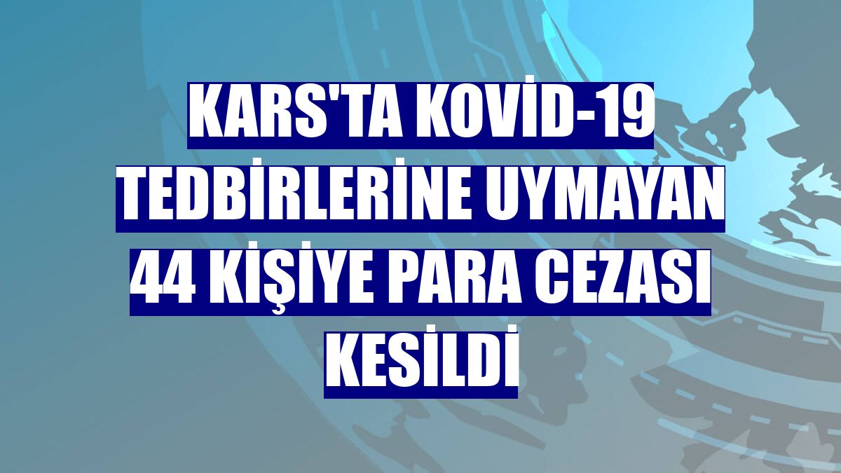 Kars'ta Kovid-19 tedbirlerine uymayan 44 kişiye para cezası kesildi