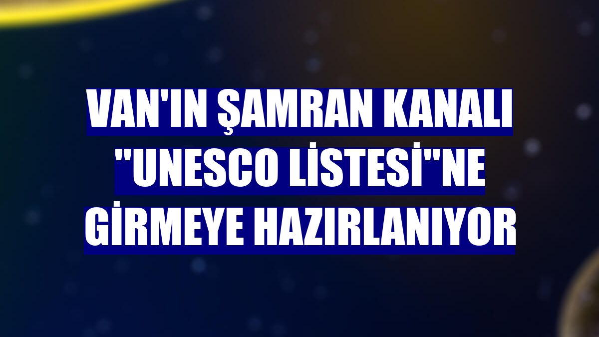 Van'ın Şamran Kanalı "UNESCO Listesi"ne girmeye hazırlanıyor