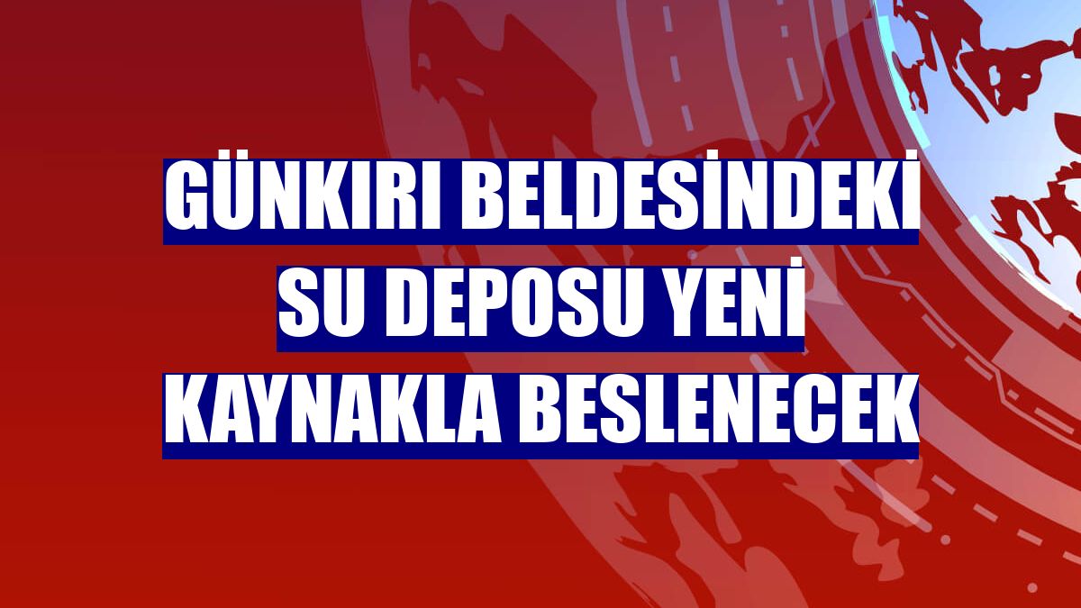 Günkırı beldesindeki su deposu yeni kaynakla beslenecek