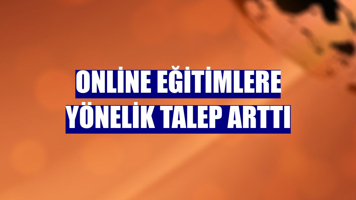 Online eğitimlere yönelik talep arttı