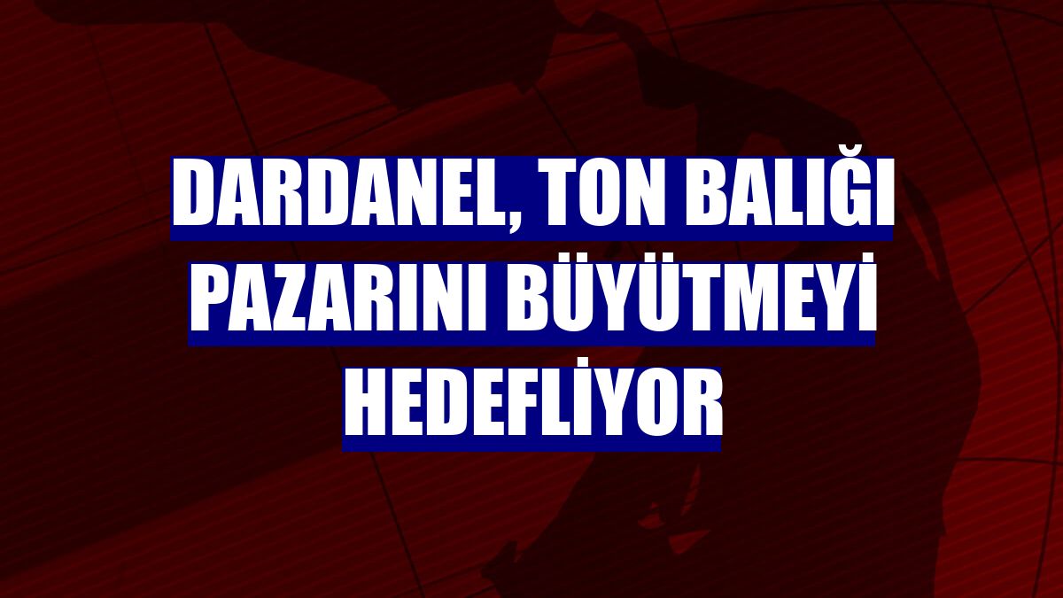 Dardanel, ton balığı pazarını büyütmeyi hedefliyor