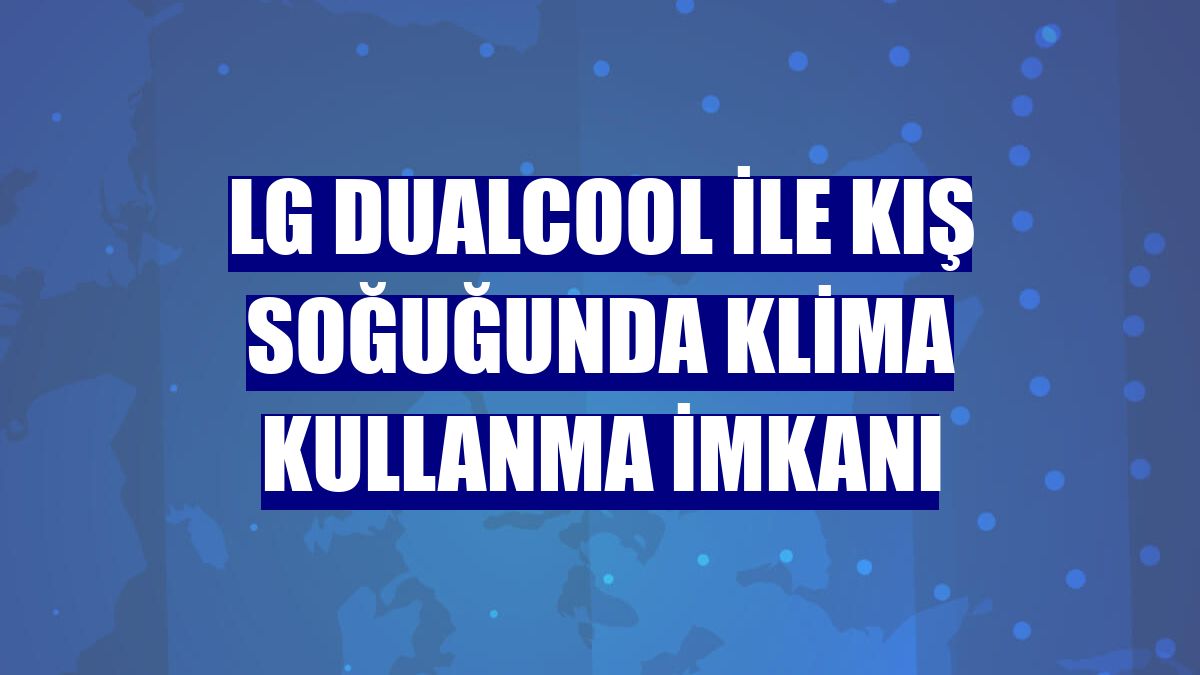 LG Dualcool ile kış soğuğunda klima kullanma imkanı