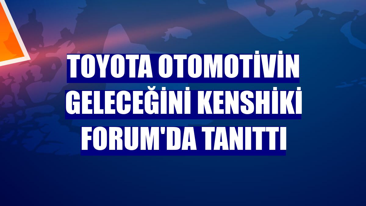 Toyota otomotivin geleceğini Kenshiki Forum'da tanıttı