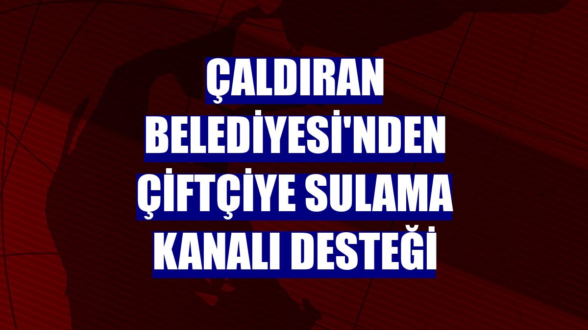 Çaldıran Belediyesi'nden çiftçiye sulama kanalı desteği