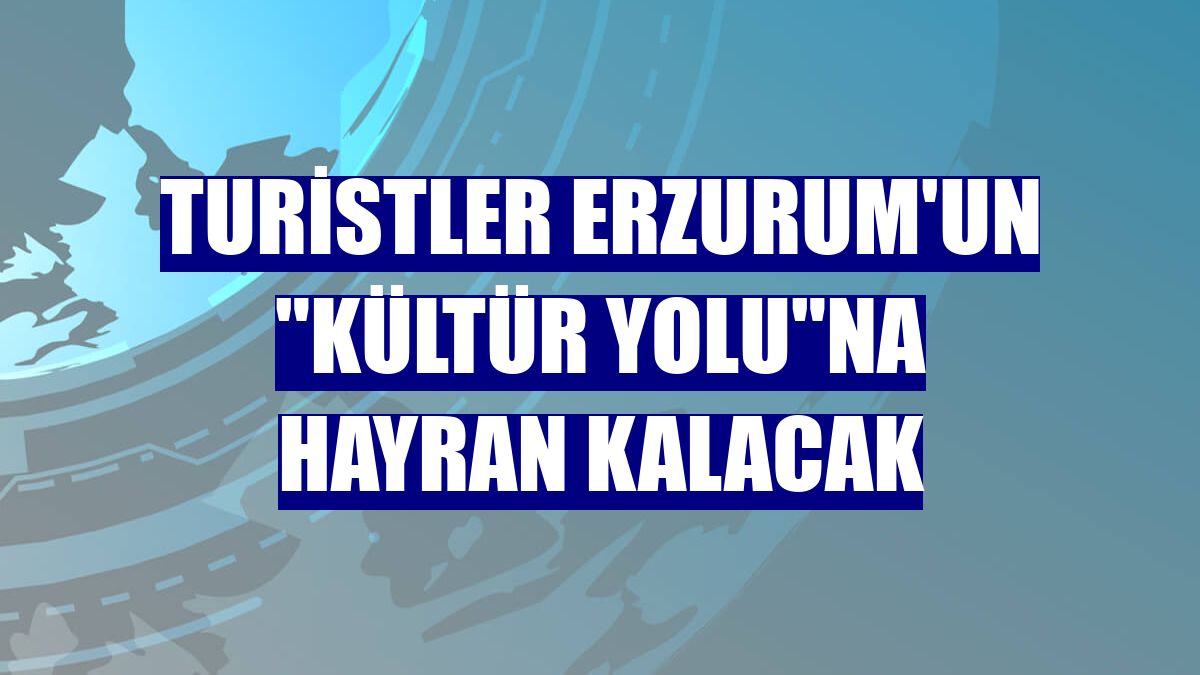 Turistler Erzurum'un "Kültür Yolu"na hayran kalacak