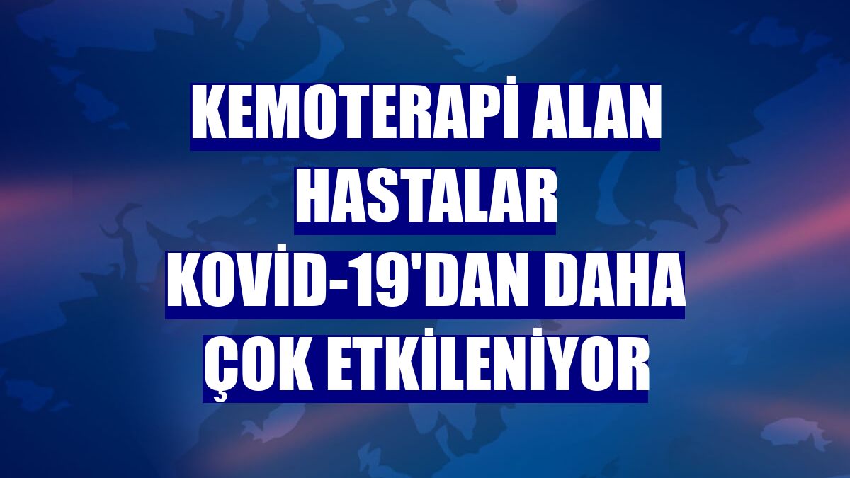 Kemoterapi alan hastalar Kovid-19'dan daha çok etkileniyor