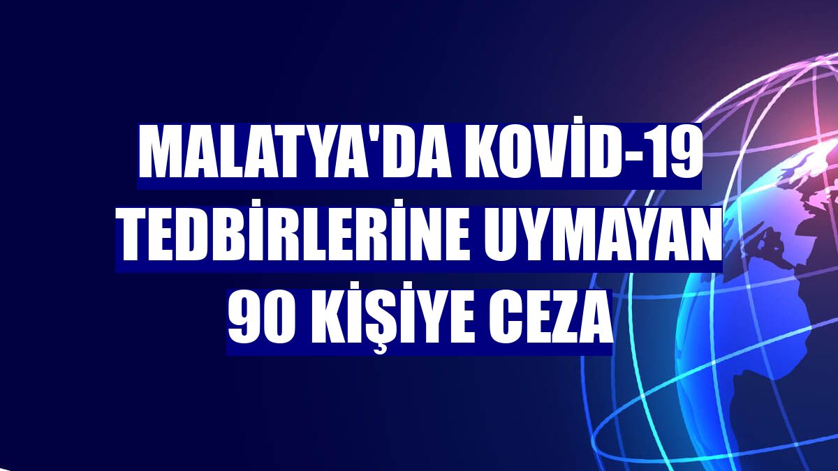 Malatya'da Kovid-19 tedbirlerine uymayan 90 kişiye ceza