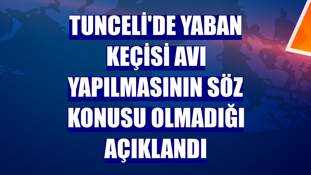 Tunceli'de yaban keçisi avı yapılmasının söz konusu olmadığı açıklandı