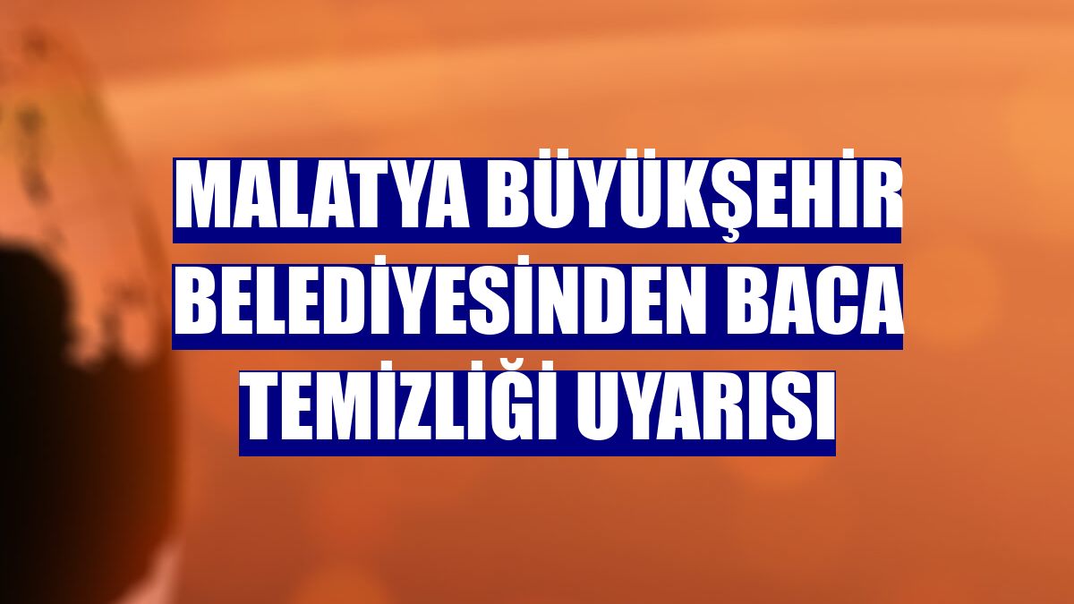 Malatya Büyükşehir Belediyesinden baca temizliği uyarısı