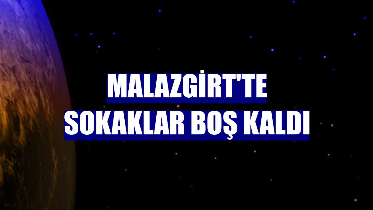 Malazgirt'te sokaklar boş kaldı