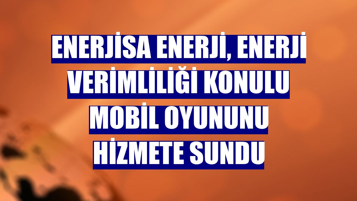 Enerjisa Enerji, enerji verimliliği konulu mobil oyununu hizmete sundu