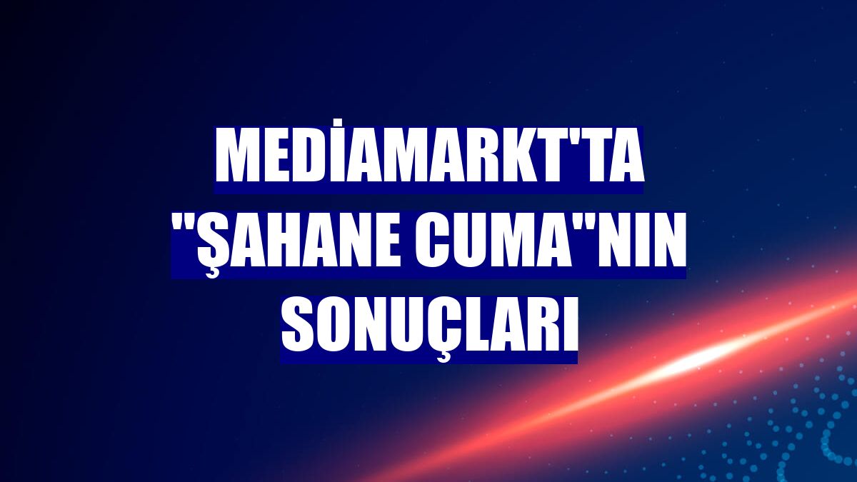 MediaMarkt'ta "Şahane Cuma"nın sonuçları