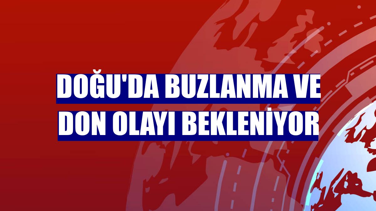 Doğu'da buzlanma ve don olayı bekleniyor