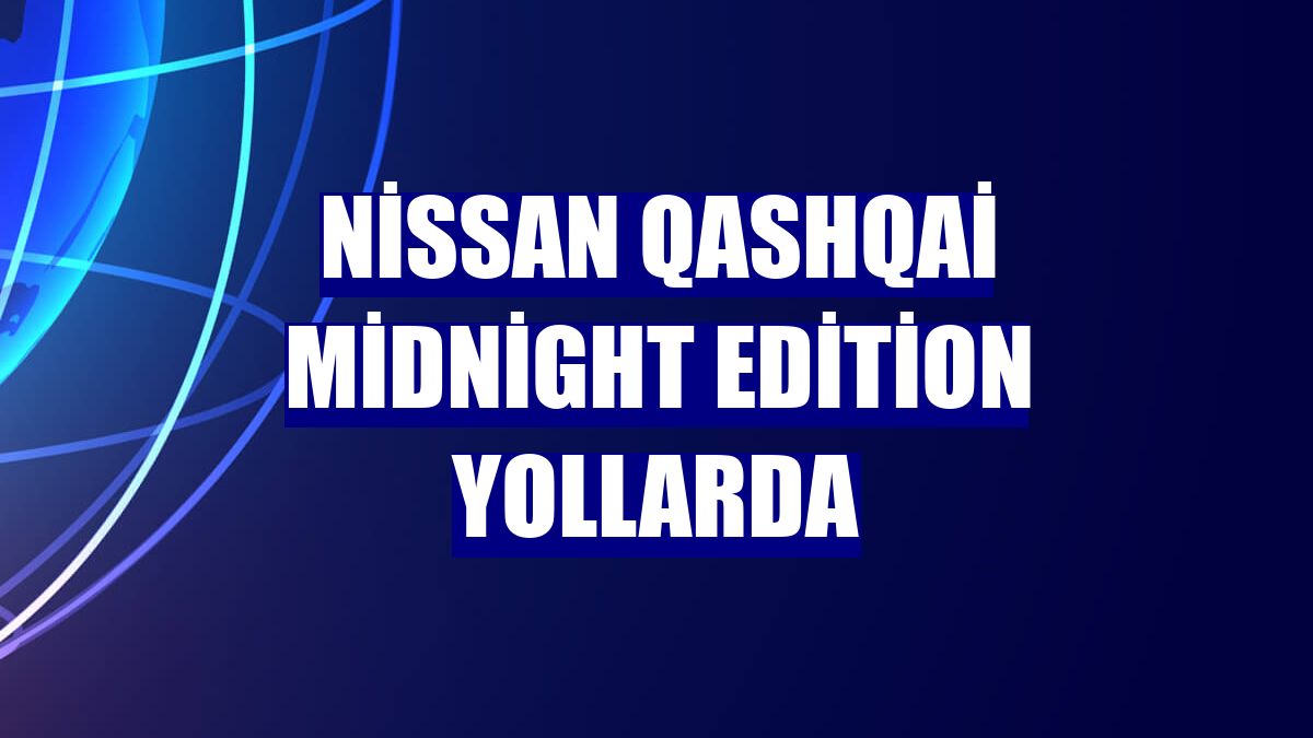 Nissan Qashqai Midnight Edition yollarda