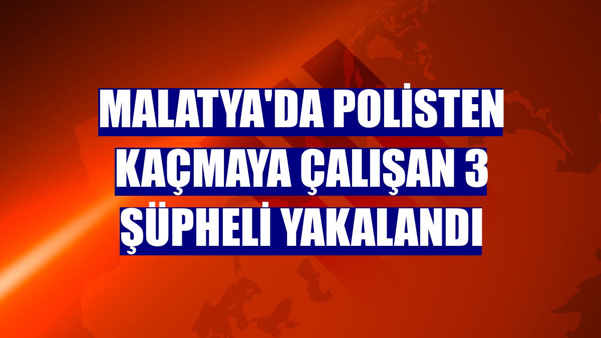 Malatya'da polisten kaçmaya çalışan 3 şüpheli yakalandı