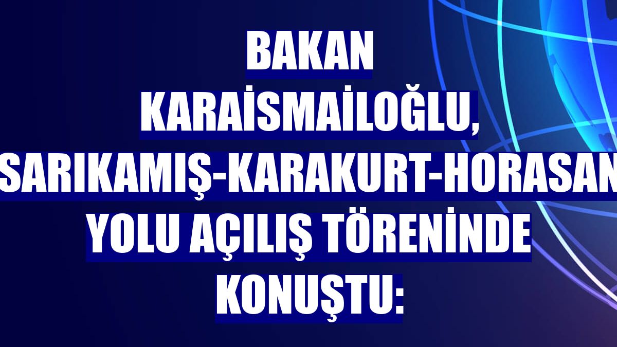 Bakan Karaismailoğlu, Sarıkamış-Karakurt-Horasan yolu açılış töreninde konuştu:
