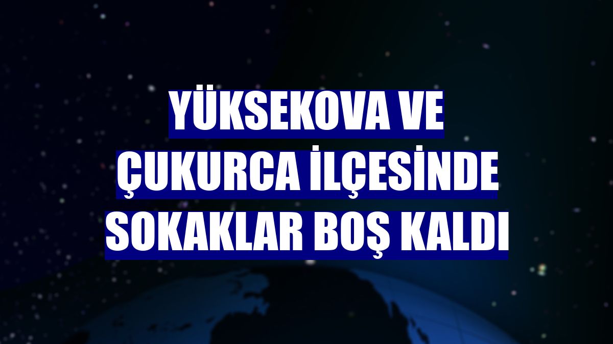 Yüksekova ve Çukurca ilçesinde sokaklar boş kaldı