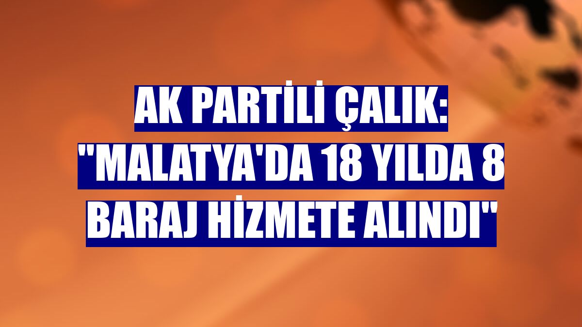 AK Partili Çalık: "Malatya'da 18 yılda 8 baraj hizmete alındı"