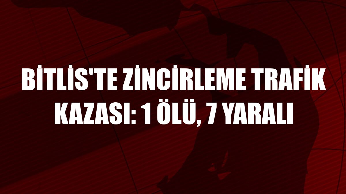 Bitlis'te zincirleme trafik kazası: 1 ölü, 7 yaralı