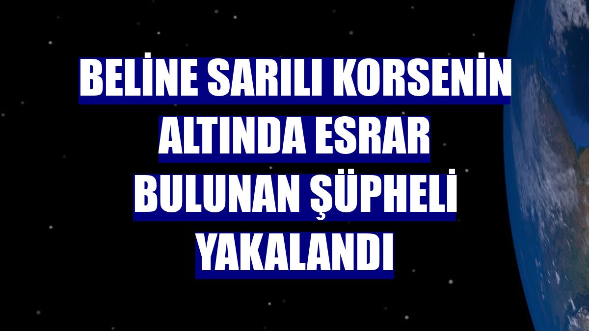 Beline sarılı korsenin altında esrar bulunan şüpheli yakalandı