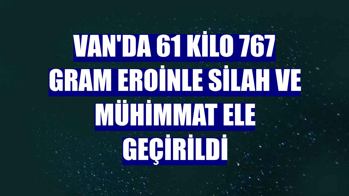Van'da 61 kilo 767 gram eroinle silah ve mühimmat ele geçirildi