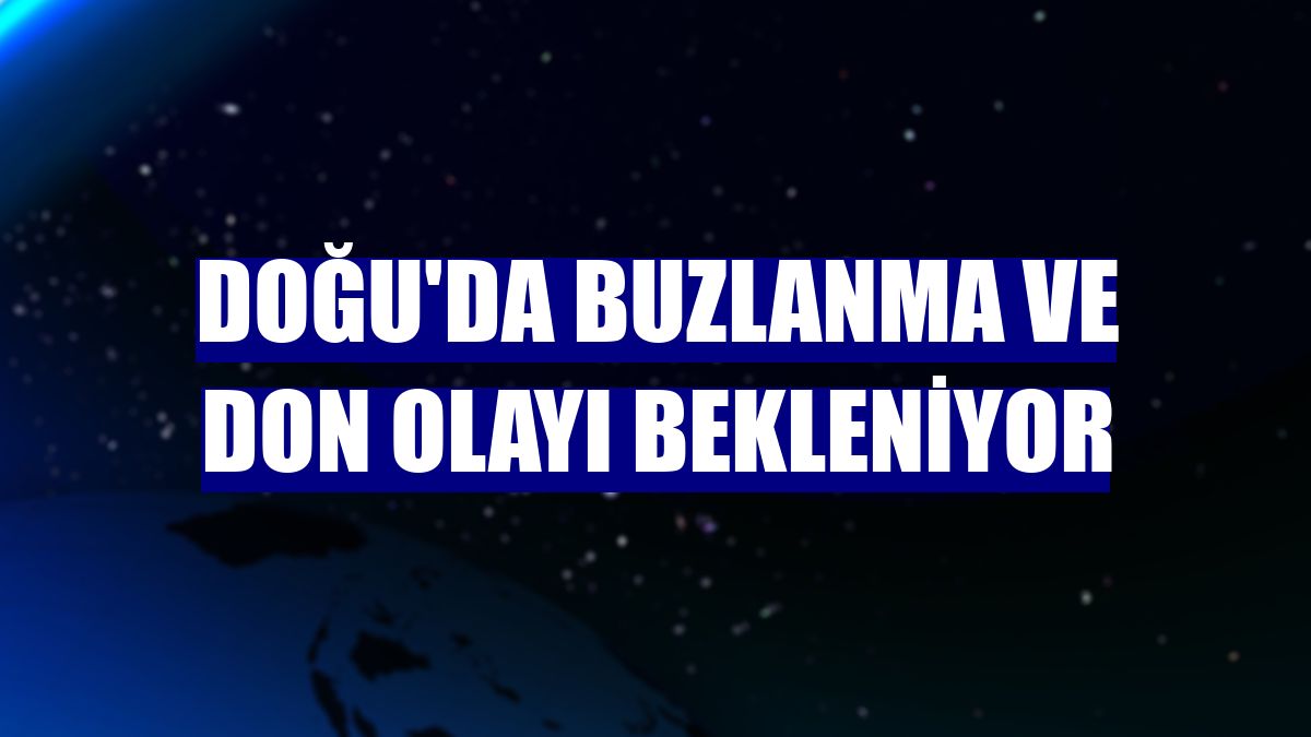 Doğu'da buzlanma ve don olayı bekleniyor