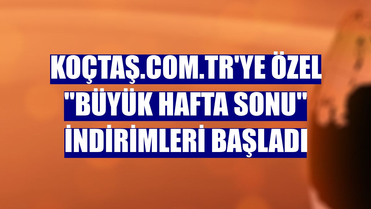 koçtaş.com.tr'ye özel "Büyük Hafta Sonu" indirimleri başladı