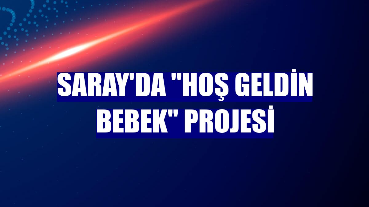 Saray'da "Hoş Geldin Bebek" projesi