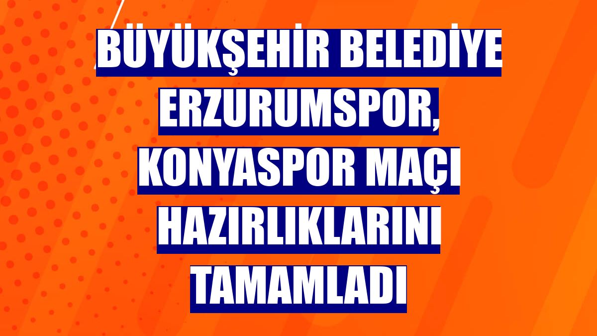 Büyükşehir Belediye Erzurumspor, Konyaspor maçı hazırlıklarını tamamladı