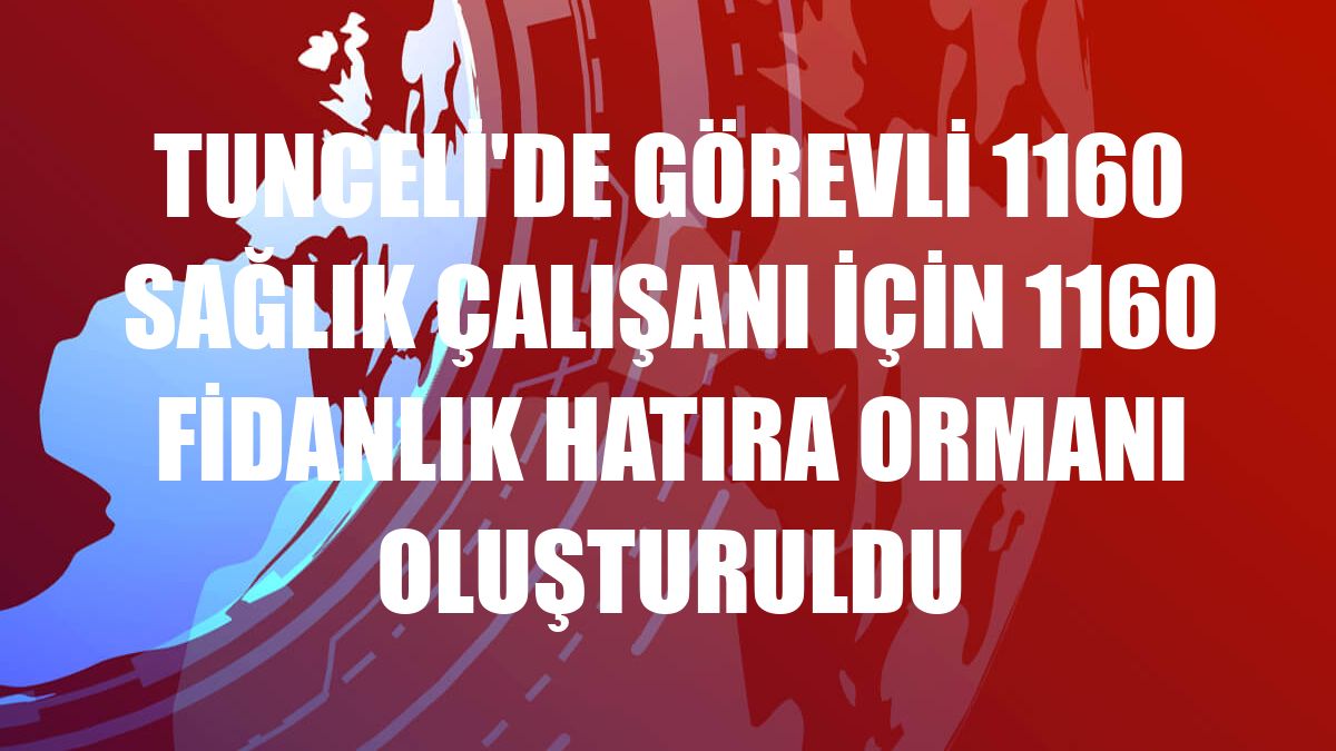 Tunceli'de görevli 1160 sağlık çalışanı için 1160 fidanlık hatıra ormanı oluşturuldu
