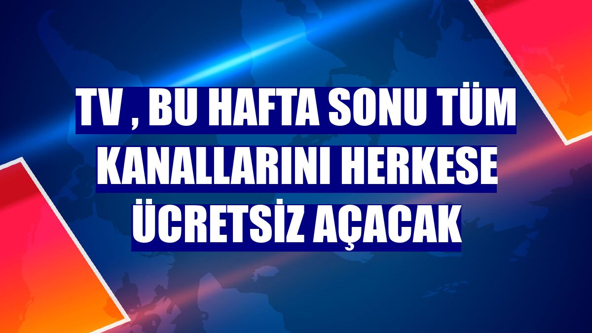 TV , bu hafta sonu tüm kanallarını herkese ücretsiz açacak