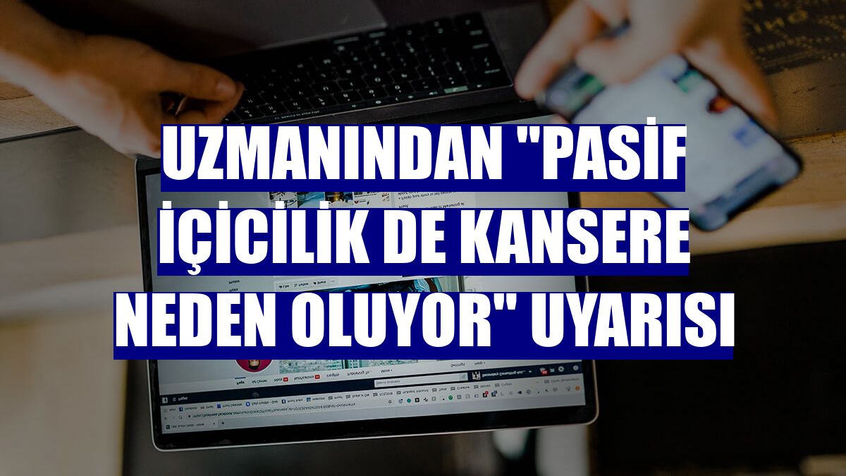 Uzmanından "pasif içicilik de kansere neden oluyor" uyarısı