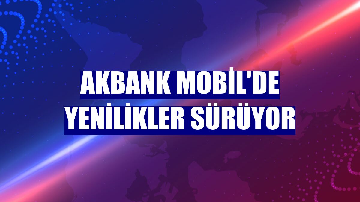 Akbank Mobil'de yenilikler sürüyor