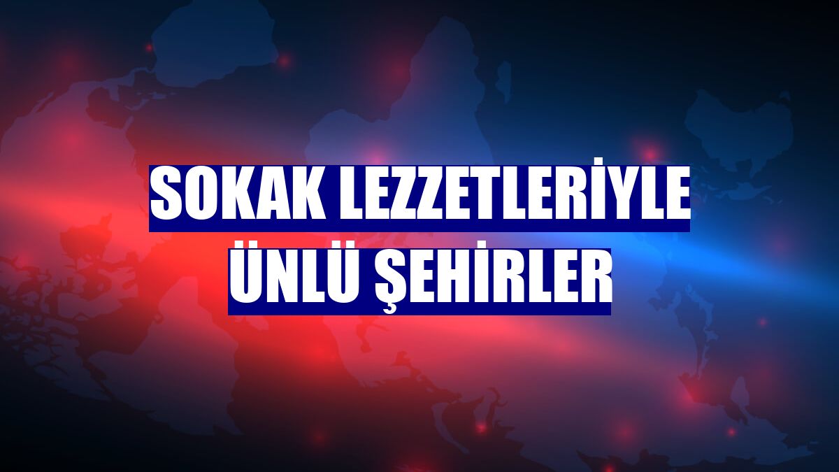 Sokak lezzetleriyle ünlü şehirler