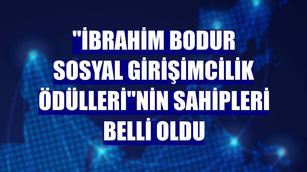 "İbrahim Bodur Sosyal Girişimcilik Ödülleri"nin sahipleri belli oldu