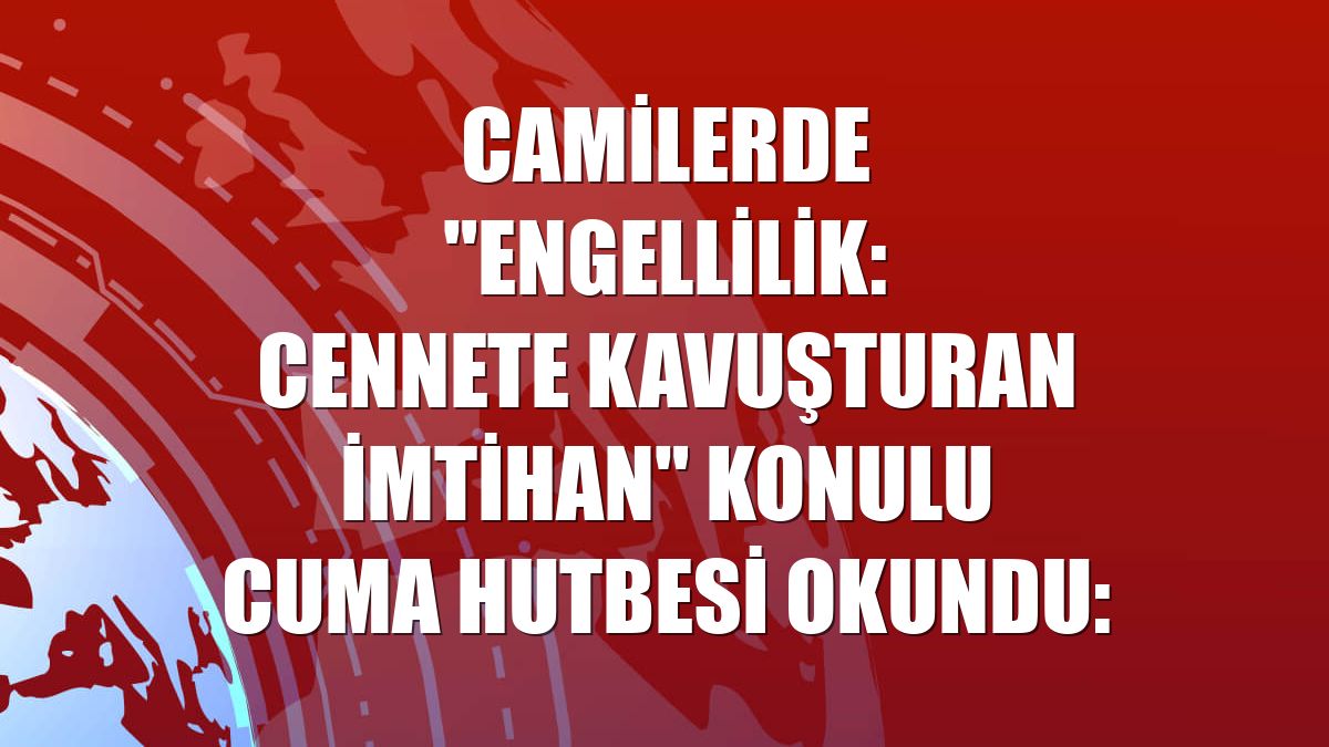 Camilerde "Engellilik: Cennete Kavuşturan İmtihan" konulu cuma hutbesi okundu: