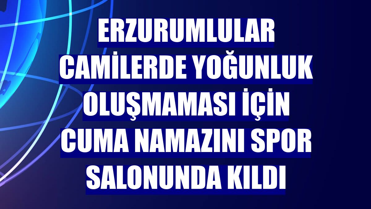 Erzurumlular camilerde yoğunluk oluşmaması için cuma namazını spor salonunda kıldı