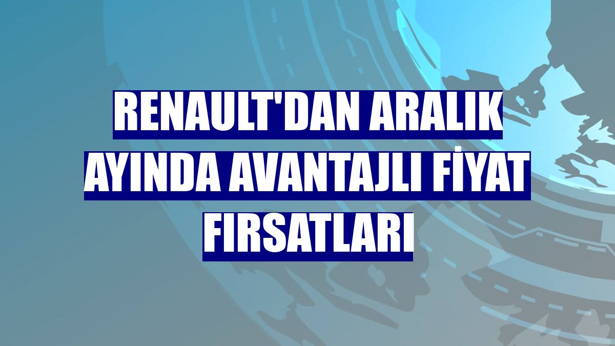 Renault'dan Aralık ayında avantajlı fiyat fırsatları