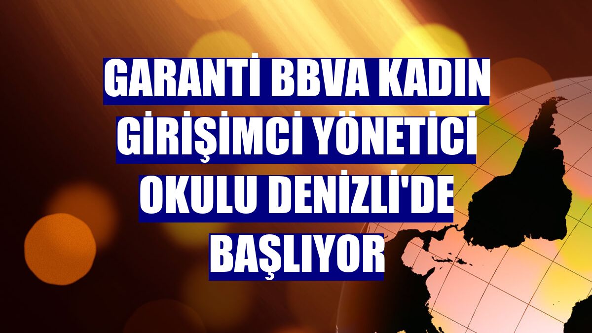 Garanti BBVA Kadın Girişimci Yönetici Okulu Denizli'de başlıyor