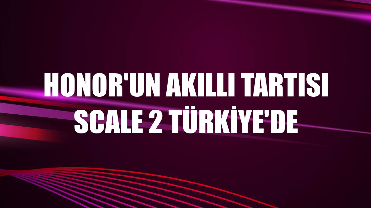 Honor'un akıllı tartısı Scale 2 Türkiye'de