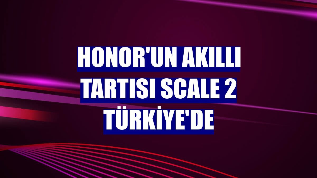 Honor'un akıllı tartısı Scale 2 Türkiye'de