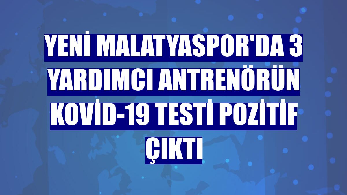Yeni Malatyaspor'da 3 yardımcı antrenörün Kovid-19 testi pozitif çıktı