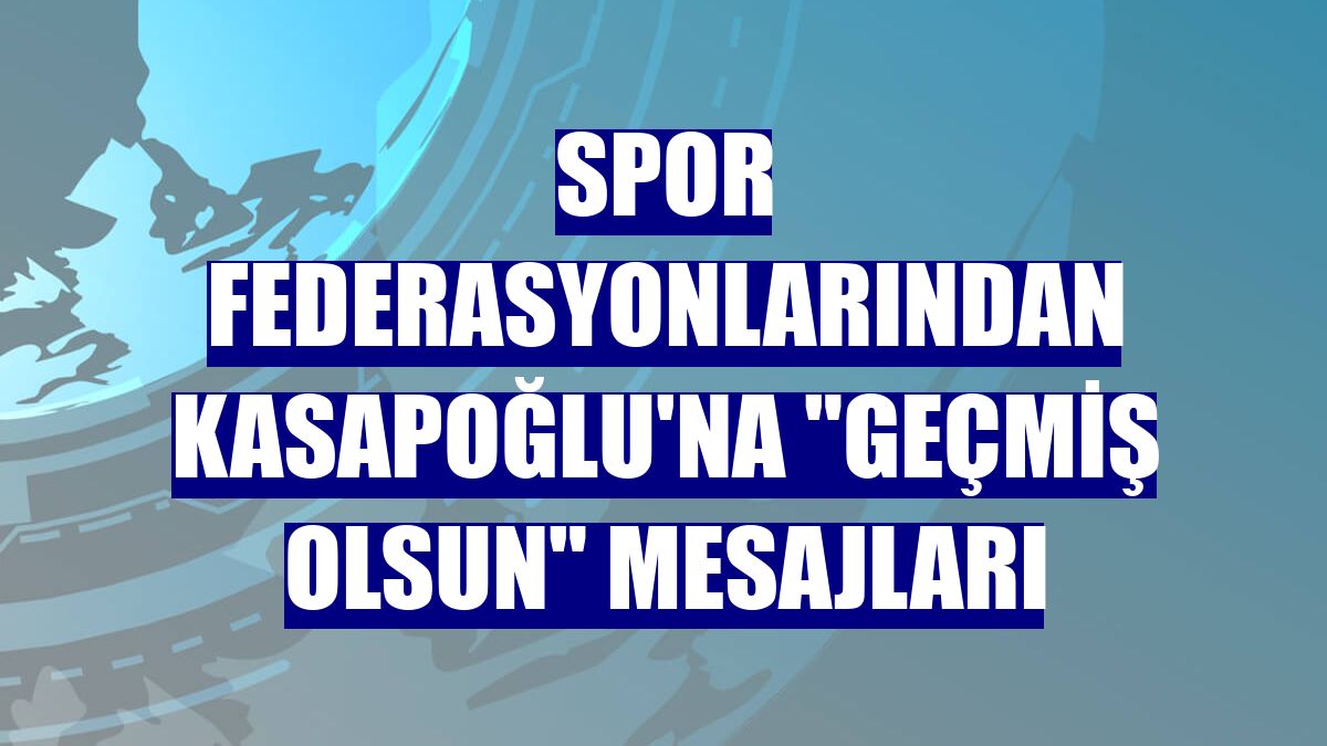 Spor federasyonlarından Kasapoğlu'na "geçmiş olsun" mesajları