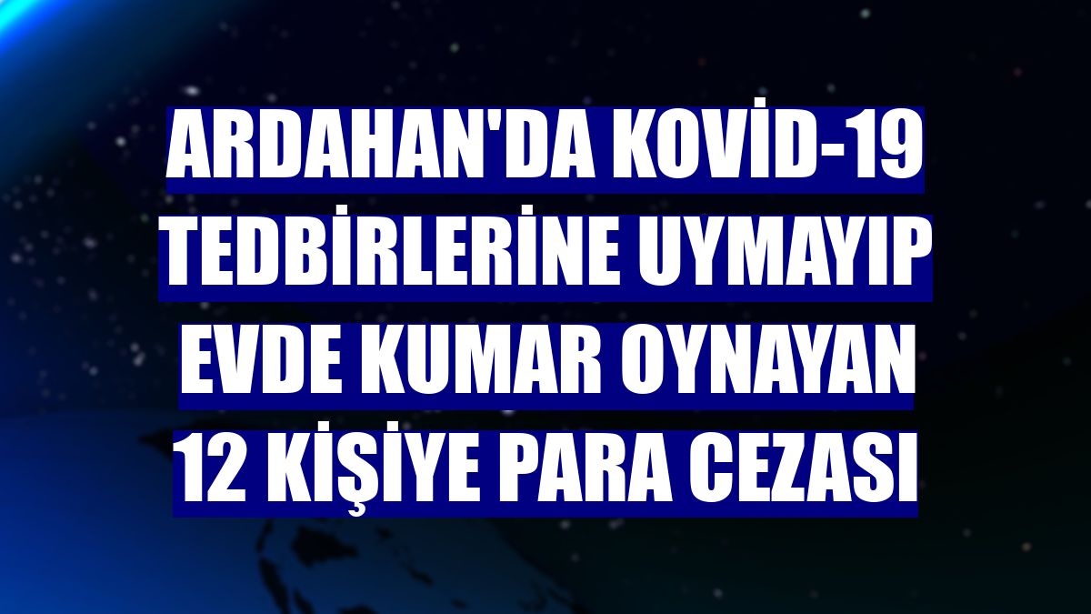 Ardahan'da Kovid-19 tedbirlerine uymayıp evde kumar oynayan 12 kişiye para cezası