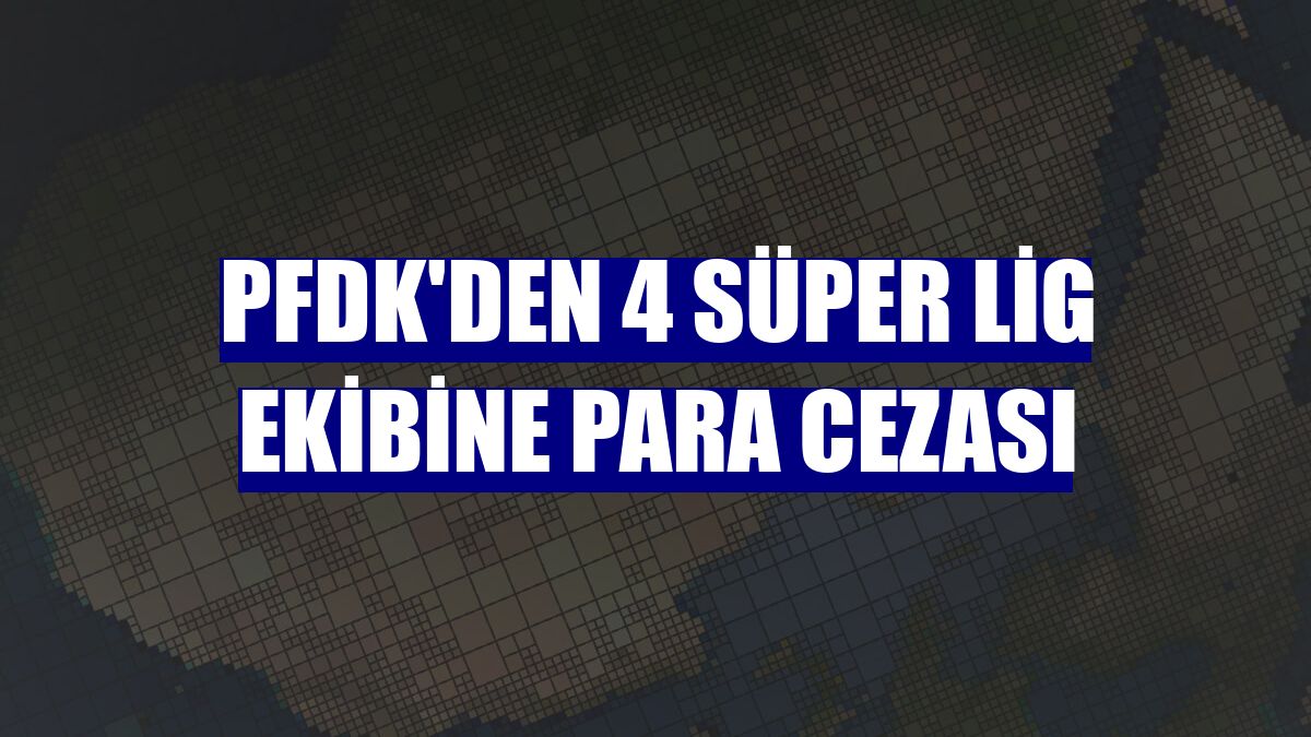 PFDK'den 4 Süper Lig ekibine para cezası