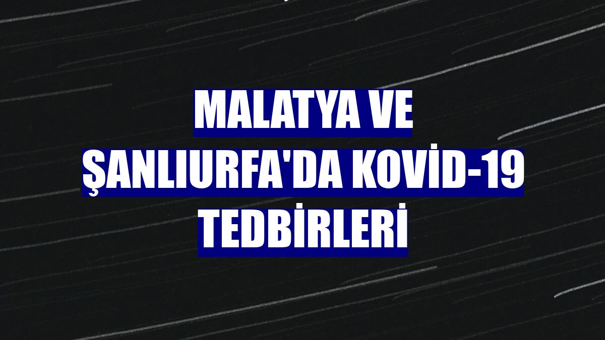 Malatya ve Şanlıurfa'da Kovid-19 tedbirleri