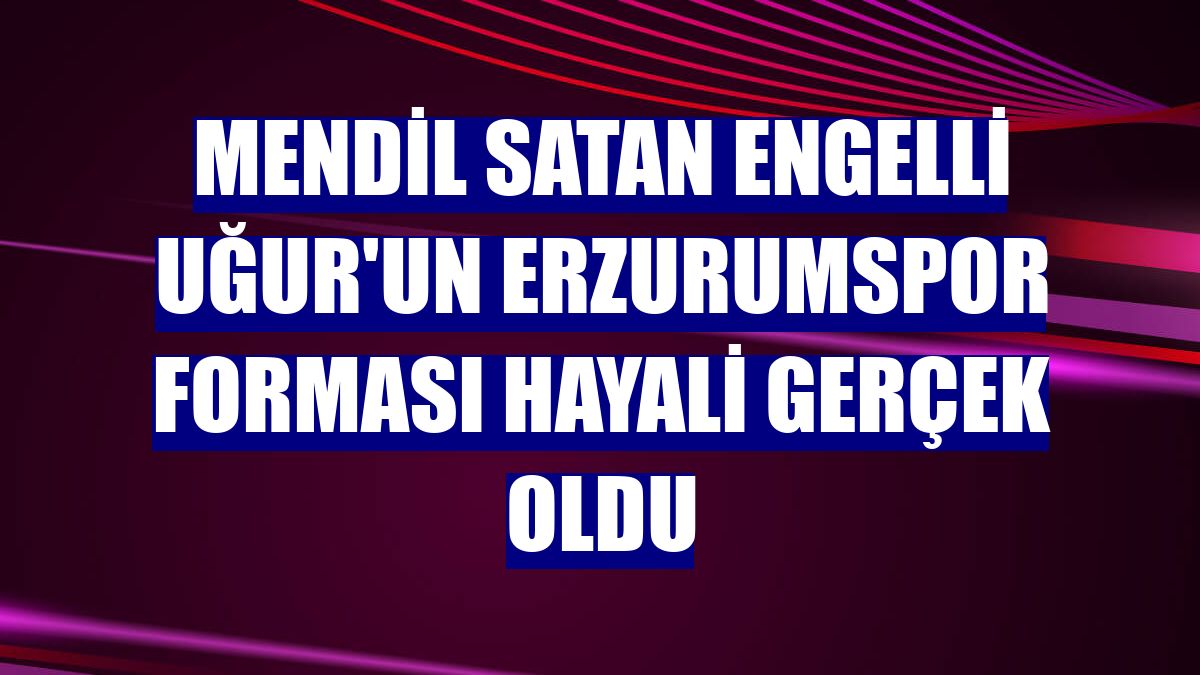 Mendil satan engelli Uğur'un Erzurumspor forması hayali gerçek oldu