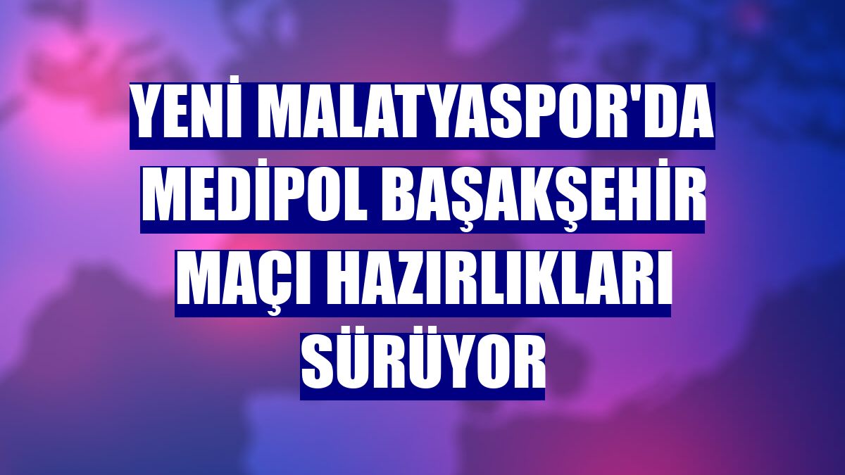 Yeni Malatyaspor'da Medipol Başakşehir maçı hazırlıkları sürüyor