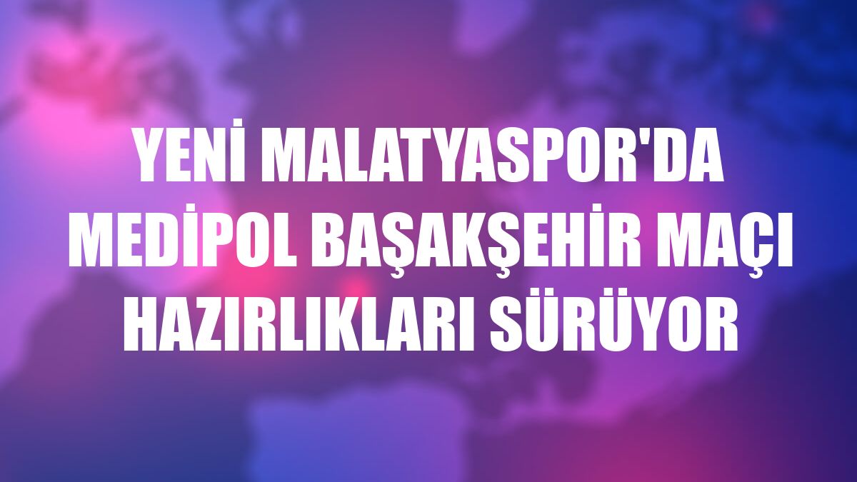 Yeni Malatyaspor'da Medipol Başakşehir maçı hazırlıkları sürüyor