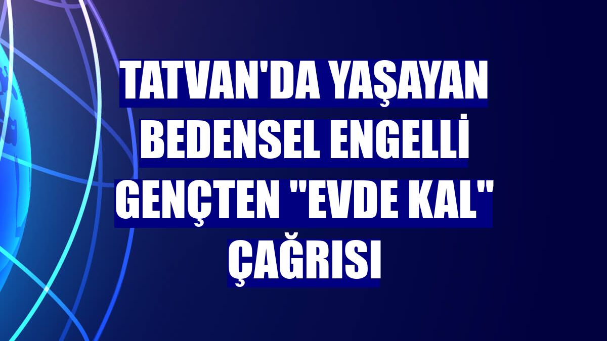 Tatvan'da yaşayan bedensel engelli gençten "Evde Kal" çağrısı